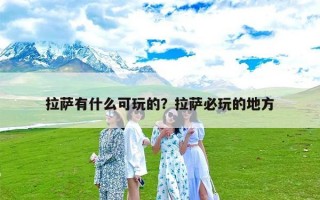 拉萨有什么可玩的？拉萨必玩的地方