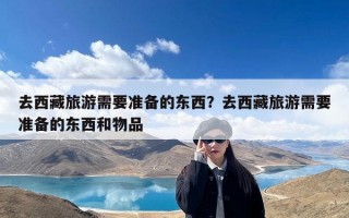 去西藏旅游需要准备的东西？去西藏旅游需要准备的东西和物品