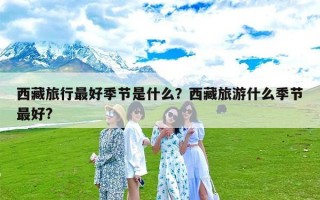 西藏旅行最好季节是什么？西藏旅游什么季节最好?