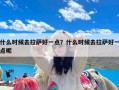 什么时候去拉萨好一点？什么时候去拉萨好一点呢