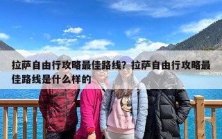 拉萨自由行攻略最佳路线？拉萨自由行攻略最佳路线是什么样的