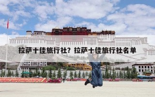 拉萨十佳旅行社？拉萨十佳旅行社名单