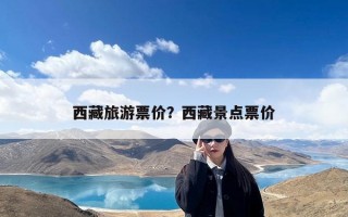 西藏旅游票价？西藏景点票价