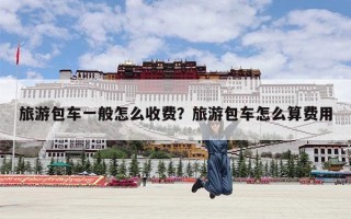 旅游包车一般怎么收费？旅游包车怎么算费用