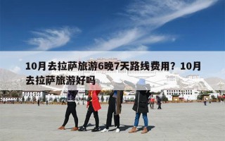 10月去拉萨旅游6晚7天路线费用？10月去拉萨旅游好吗
