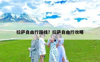 拉萨自由行路线？拉萨自由行攻略
