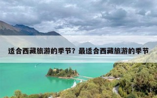 适合西藏旅游的季节？最适合西藏旅游的季节