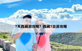 7天西藏游攻略？西藏7日游攻略