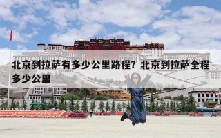北京到拉萨有多少公里路程？北京到拉萨全程多少公里