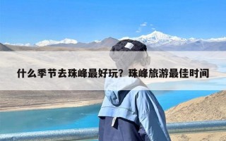 什么季节去珠峰最好玩？珠峰旅游最佳时间