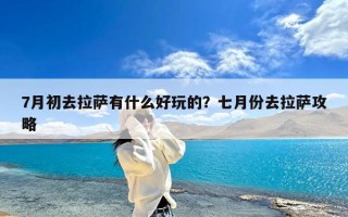 7月初去拉萨有什么好玩的？七月份去拉萨攻略