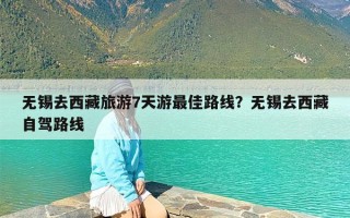 无锡去西藏旅游7天游最佳路线？无锡去西藏自驾路线