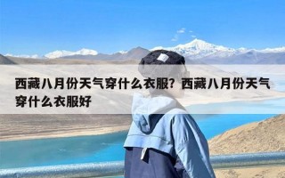 西藏八月份天气穿什么衣服？西藏八月份天气穿什么衣服好