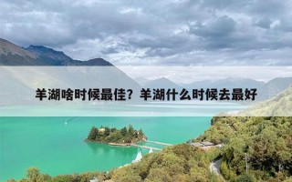 羊湖啥时候最佳？羊湖什么时候去最好