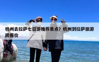 杭州去拉萨七日游推荐景点？杭州到拉萨旅游团报价