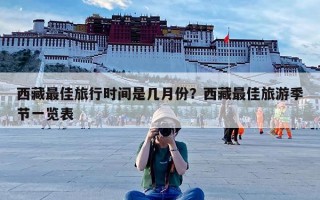 西藏最佳旅行时间是几月份？西藏最佳旅游季节一览表