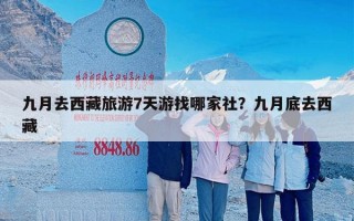 九月去西藏旅游7天游找哪家社？九月底去西藏