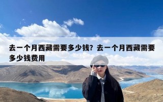 去一个月西藏需要多少钱？去一个月西藏需要多少钱费用