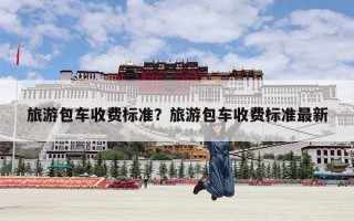 旅游包车收费标准？旅游包车收费标准最新