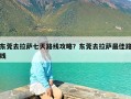 东莞去拉萨七天路线攻略？东莞去拉萨最佳路线