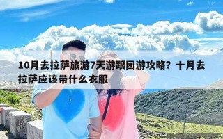 10月去拉萨旅游7天游跟团游攻略？十月去拉萨应该带什么衣服