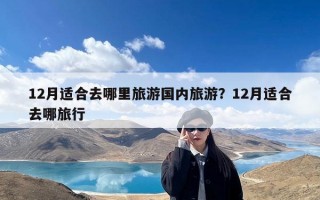 12月适合去哪里旅游国内旅游？12月适合去哪旅行