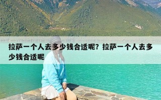 拉萨一个人去多少钱合适呢？拉萨一个人去多少钱合适呢