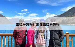去拉萨冷吗？现在去拉萨冷吗