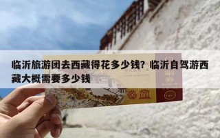 临沂旅游团去西藏得花多少钱？临沂自驾游西藏大概需要多少钱