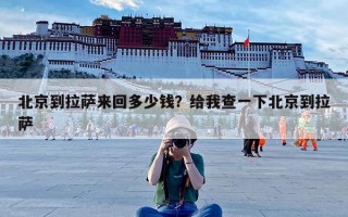 北京到拉萨来回多少钱？给我查一下北京到拉萨