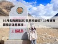 10月去西藏旅游7天跟团避坑？10月底西藏旅游注意事项