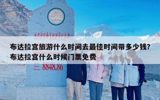 布达拉宫旅游什么时间去最佳时间带多少钱？布达拉宫什么时候门票免费