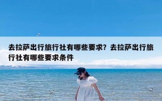 去拉萨出行旅行社有哪些要求？去拉萨出行旅行社有哪些要求条件