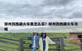 郑州到西藏火车票怎么买？郑州到西藏火车攻略