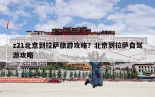 z21北京到拉萨旅游攻略？北京到拉萨自驾游攻略