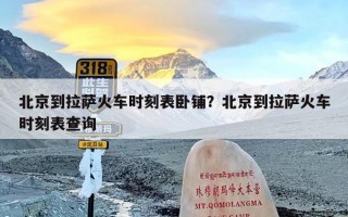 北京到拉萨火车时刻表卧铺？北京到拉萨火车时刻表查询