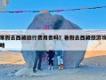 寒假去西藏旅行费用贵吗？暑假去西藏旅游攻略