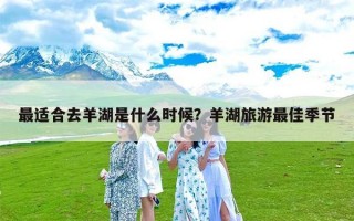 最适合去羊湖是什么时候？羊湖旅游最佳季节