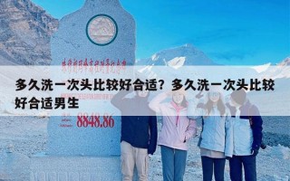 多久洗一次头比较好合适？多久洗一次头比较好合适男生