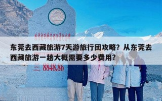 东莞去西藏旅游7天游旅行团攻略？从东莞去西藏旅游一趟大概需要多少费用?