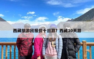 西藏旅游团报价十日游？西藏10天游