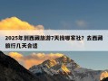 2025年到西藏旅游7天找哪家社？去西藏旅行几天合适