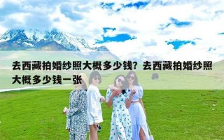 去西藏拍婚纱照大概多少钱？去西藏拍婚纱照大概多少钱一张