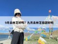 9月去林芝好吗？九月去林芝旅游好吗