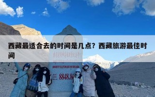 西藏最适合去的时间是几点？西藏旅游最佳时间