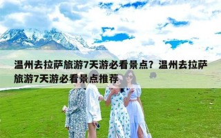 温州去拉萨旅游7天游必看景点？温州去拉萨旅游7天游必看景点推荐