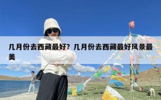 几月份去西藏最好？几月份去西藏最好风景最美
