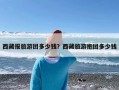 西藏报旅游团多少钱？西藏旅游抱团多少钱