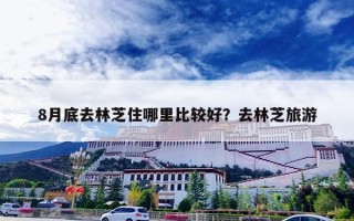 8月底去林芝住哪里比较好？去林芝旅游