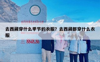 去西藏穿什么季节的衣服？去西藏都穿什么衣服